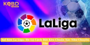Soi Kèo La Liga: Hé Lộ Cách Bắt Kèo Chuẩn Xác Như Chuyên Gia