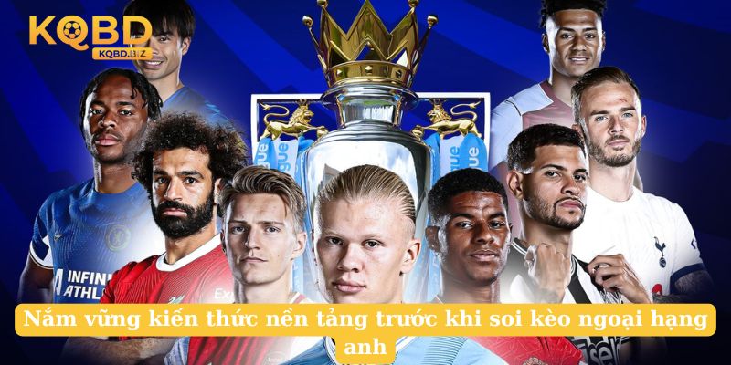 Nắm vững kiến thức nền tảng trước khi soi kèo ngoại hạng anh