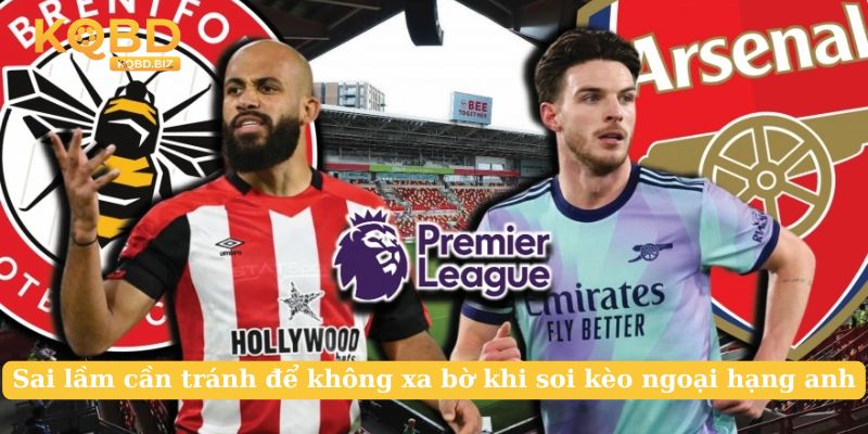 Sai lầm cần tránh để không xa bờ khi soi kèo ngoại hạng anh